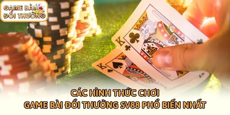 Các hình thức chơi game bài đổi thưởng SV88 phổ biến nhất