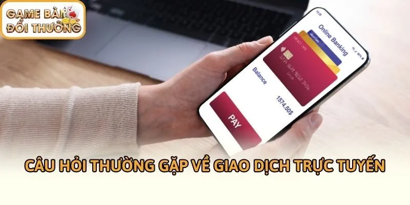 Câu hỏi thường gặp về giao dịch trực tuyến
