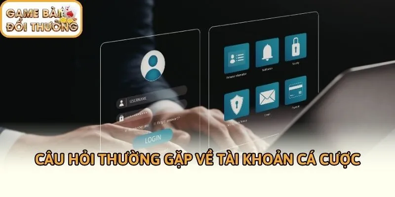Câu hỏi thường gặp về tài khoản cá cược
