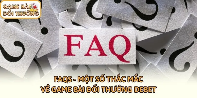 FAQs - Một số thắc mắc về Game bài đổi thưởng DEBET