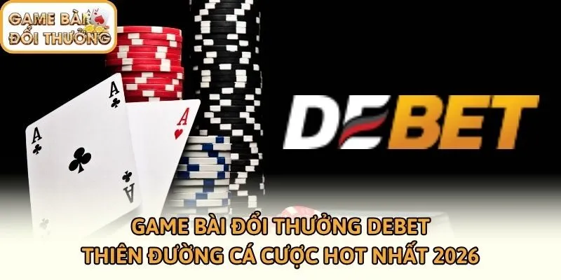 Game Bài Đổi Thưởng DEBET - Thiên Đường Cá Cược Hot Nhất 2026
