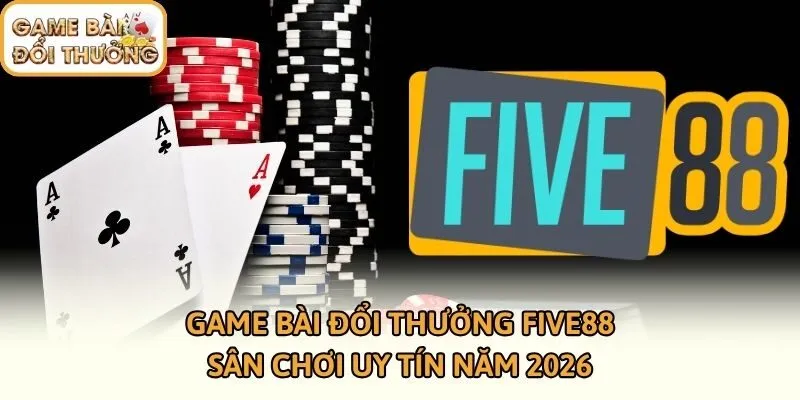 Game Bài Đổi Thưởng Five88 - Sân Chơi Uy Tín Năm 2026