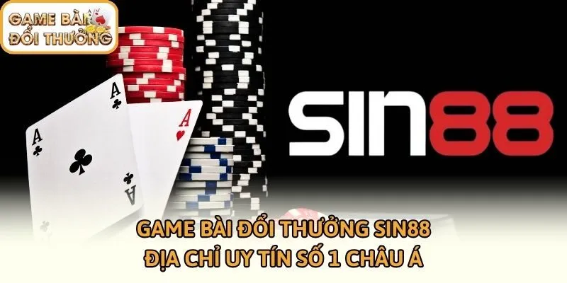 Game Bài Đổi Thưởng SIN88 - Địa Chỉ Uy Tín Số 1 Châu Á