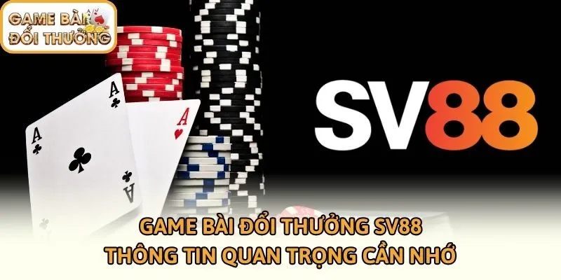 Game Bài Đổi Thưởng SV88 - Thông Tin Quan Trọng Cần Nhớ