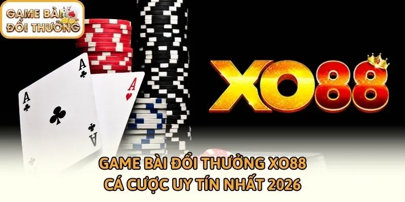 Game Bài Đổi Thưởng XO88 - Cá Cược Uy Tín Nhất 2026