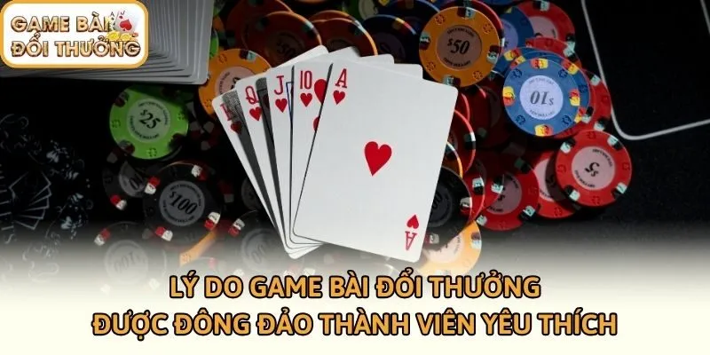 Lý do game bài đổi thưởng được đông đảo thành viên yêu thích