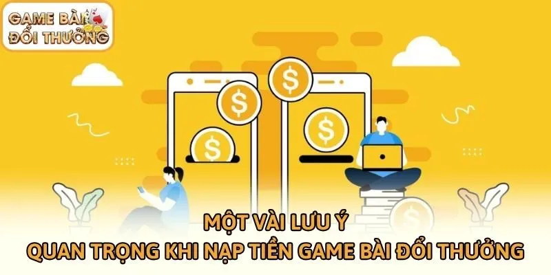Một vài lưu ý quan trọng khi nạp tiền Game bài đổi thưởng
