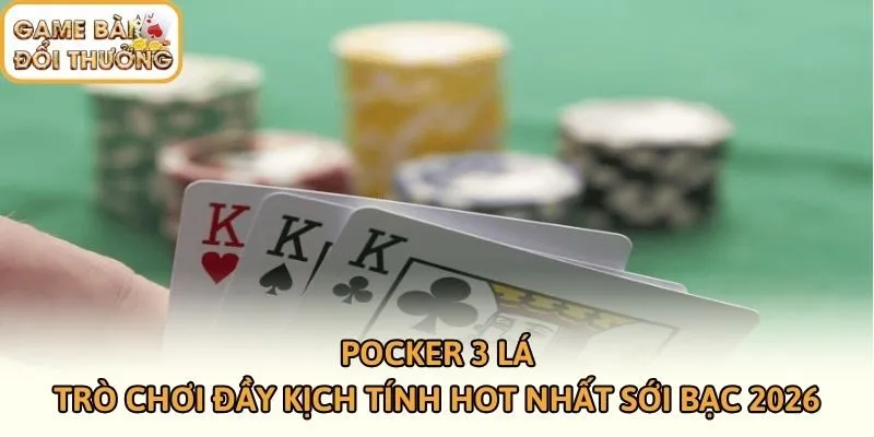 Pocker 3 Lá - Trò Chơi Đầy Kịch Tính Hot Nhất Sới Bạc 2026