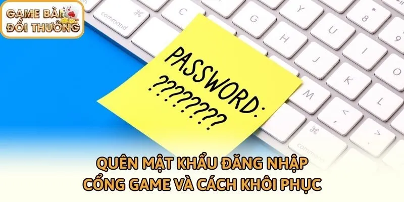 Quên Mật Khẩu Đăng Nhập Cổng Game Và Cách Khôi Phục