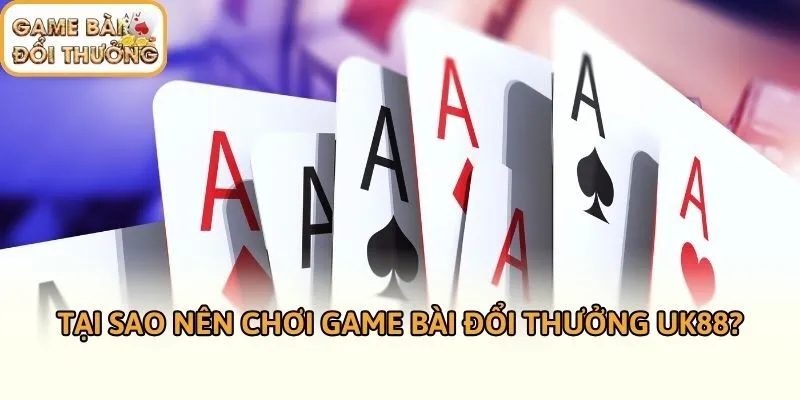 Tại sao nên chơi Game bài đổi thưởng UK88?