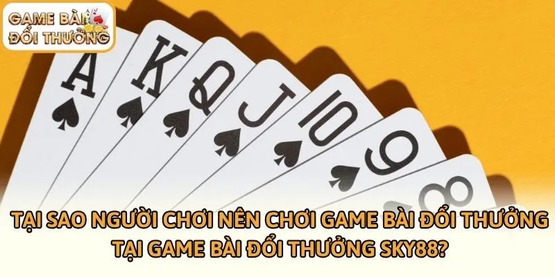 Tại sao người chơi nên chơi game bài đổi thưởng tại Game bài đổi thưởng SKY88?