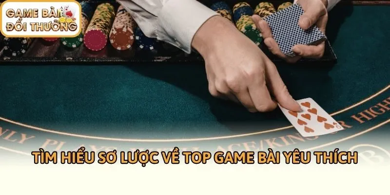 Tìm hiểu sơ lược về Top Game bài Yêu thích