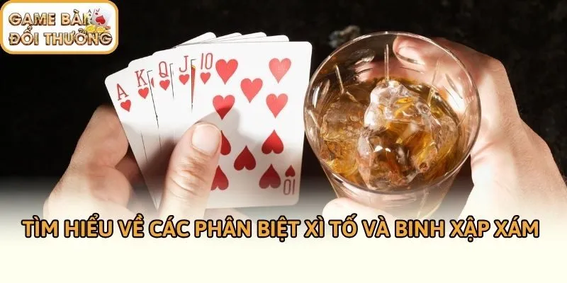 Tìm hiểu về các phân biệt xì tố và binh xập xám 