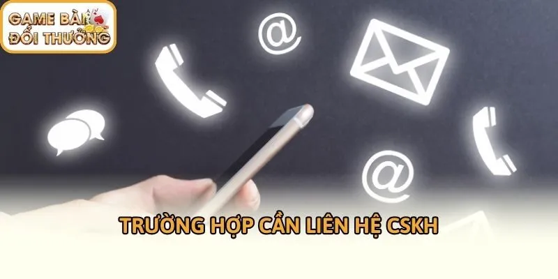 Trường hợp cần liên hệ CSKH