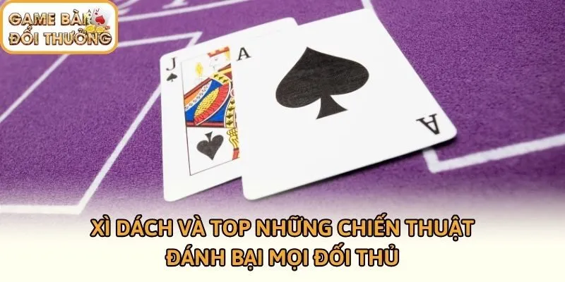 Xì Dách Và Top Những Chiến Thuật Đánh Bại Mọi Đối Thủ